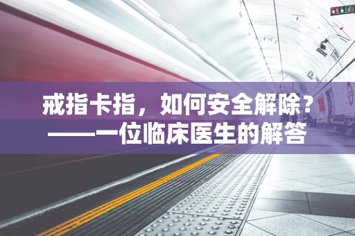 戒指卡指，如何安全解除？——一位临床医生的解答