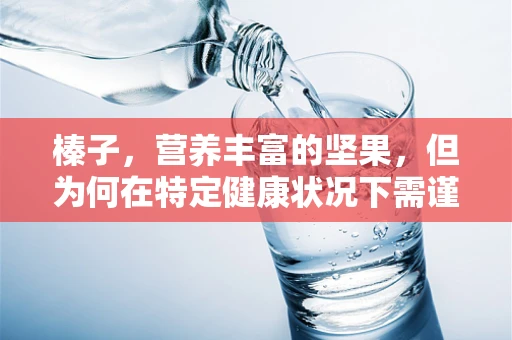 榛子，营养丰富的坚果，但为何在特定健康状况下需谨慎食用？