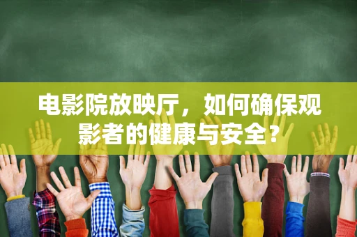 电影院放映厅，如何确保观影者的健康与安全？
