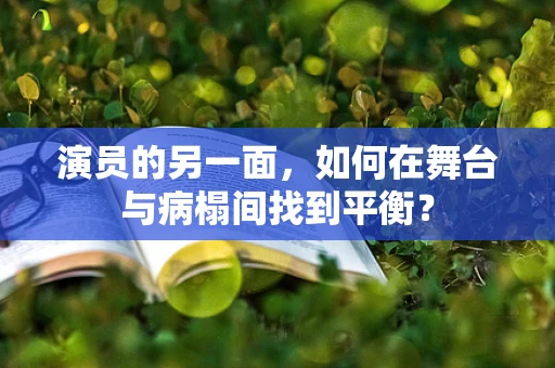 演员的另一面，如何在舞台与病榻间找到平衡？