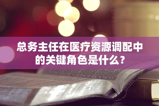 总务主任在医疗资源调配中的关键角色是什么？