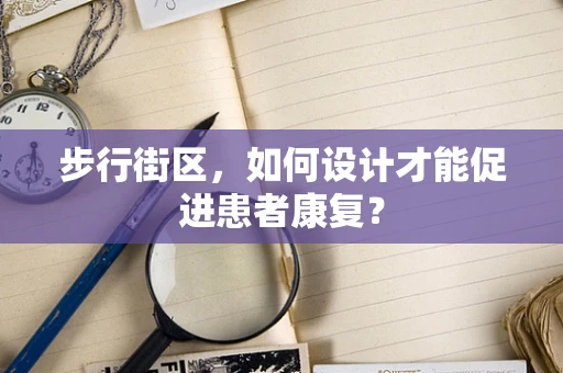步行街区，如何设计才能促进患者康复？
