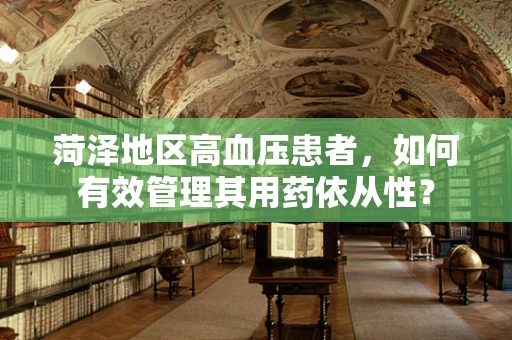 菏泽地区高血压患者，如何有效管理其用药依从性？