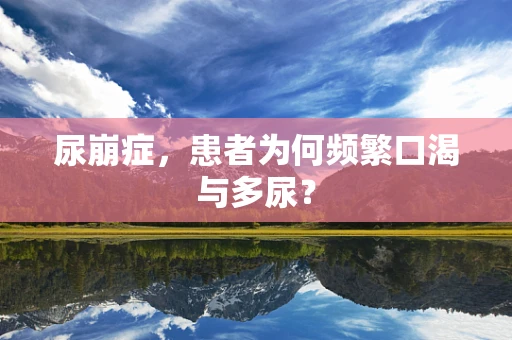 尿崩症，患者为何频繁口渴与多尿？