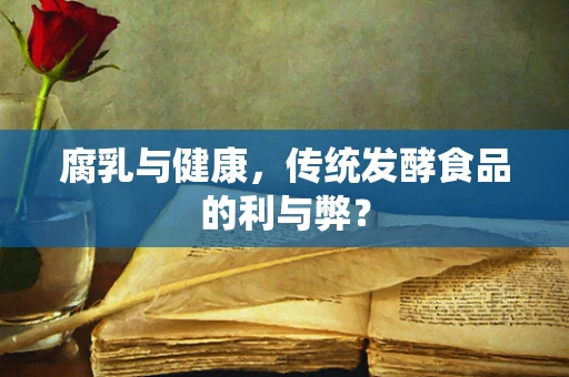 腐乳与健康，传统发酵食品的利与弊？