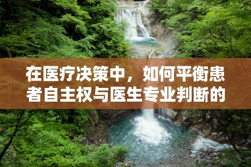 在医疗决策中，如何平衡患者自主权与医生专业判断的医学伦理学考量？