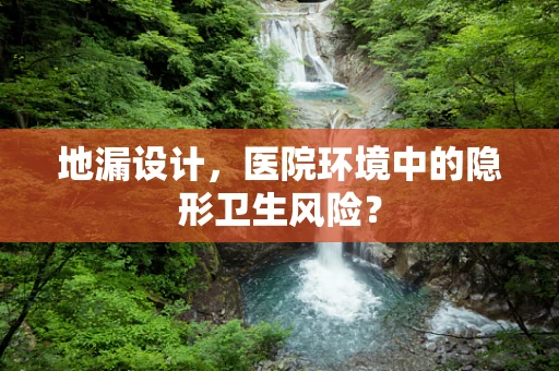 地漏设计，医院环境中的隐形卫生风险？