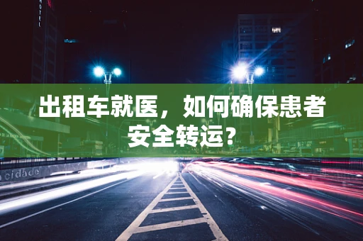 出租车就医，如何确保患者安全转运？