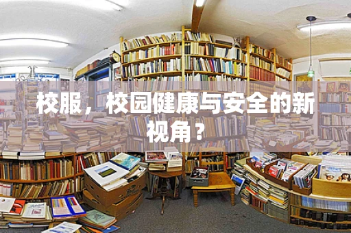 校服，校园健康与安全的新视角？
