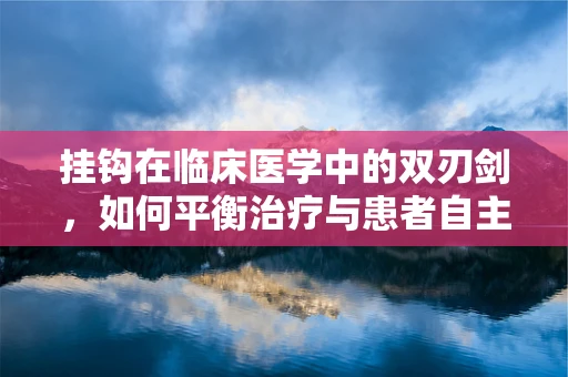挂钩在临床医学中的双刃剑，如何平衡治疗与患者自主性？