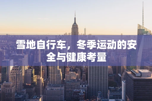 雪地自行车，冬季运动的安全与健康考量