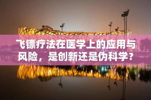 飞镖疗法在医学上的应用与风险，是创新还是伪科学？