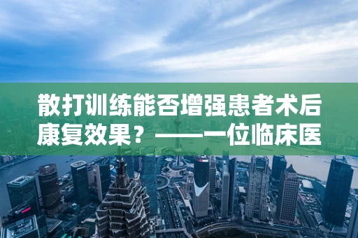 散打训练能否增强患者术后康复效果？——一位临床医生的视角
