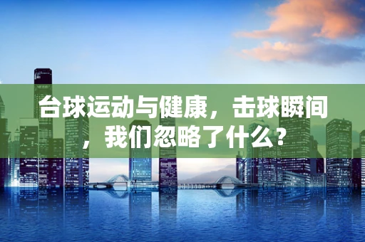 台球运动与健康，击球瞬间，我们忽略了什么？