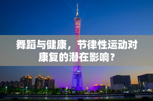 舞蹈与健康，节律性运动对康复的潜在影响？
