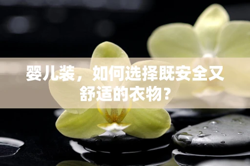 婴儿装，如何选择既安全又舒适的衣物？