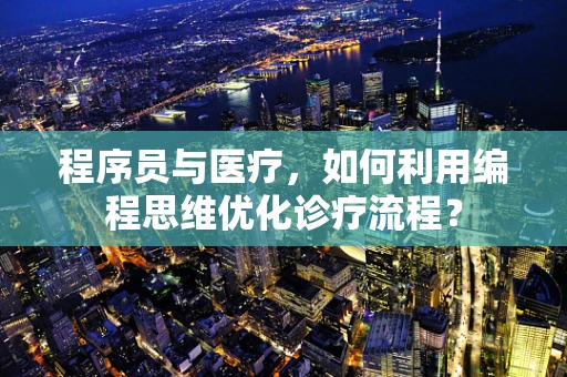 程序员与医疗，如何利用编程思维优化诊疗流程？