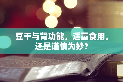 豆干与肾功能，适量食用，还是谨慎为妙？