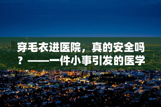 穿毛衣进医院，真的安全吗？——一件小事引发的医学思考