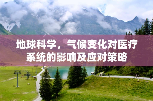 地球科学，气候变化对医疗系统的影响及应对策略