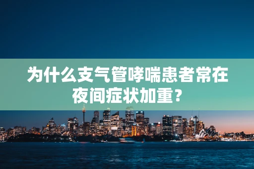 为什么支气管哮喘患者常在夜间症状加重？