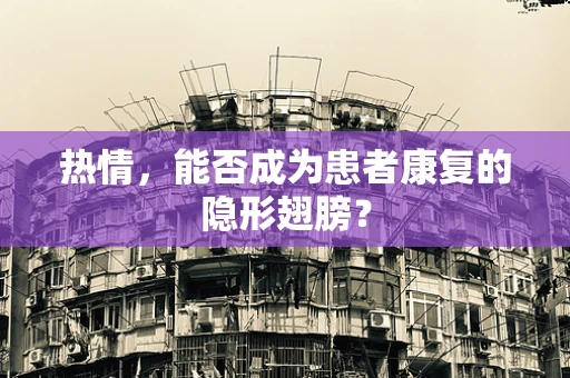 热情，能否成为患者康复的隐形翅膀？