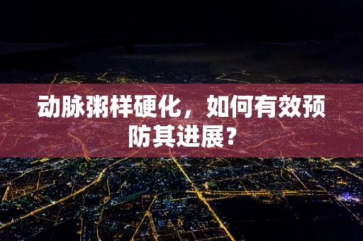 动脉粥样硬化，如何有效预防其进展？