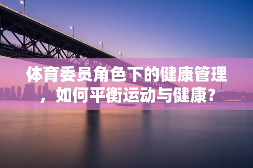体育委员角色下的健康管理，如何平衡运动与健康？