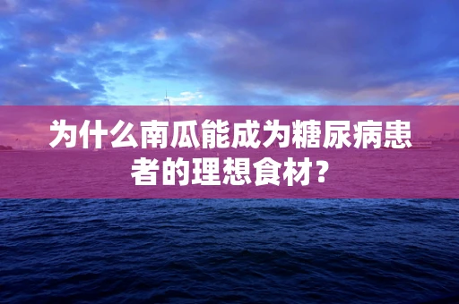 为什么南瓜能成为糖尿病患者的理想食材？