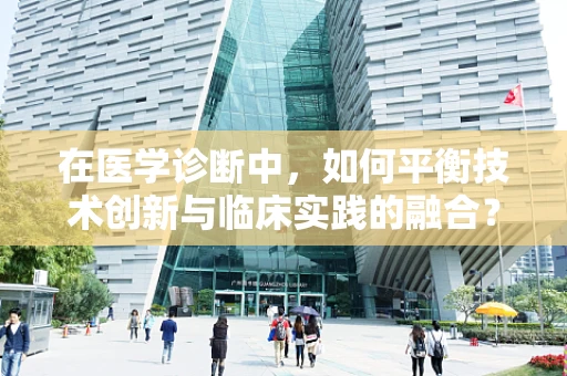 在医学诊断中，如何平衡技术创新与临床实践的融合？