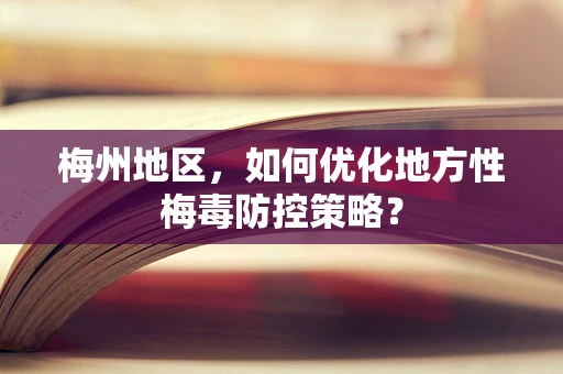 梅州地区，如何优化地方性梅毒防控策略？