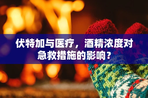 伏特加与医疗，酒精浓度对急救措施的影响？