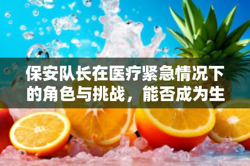 保安队长在医疗紧急情况下的角色与挑战，能否成为生命线的守护者？