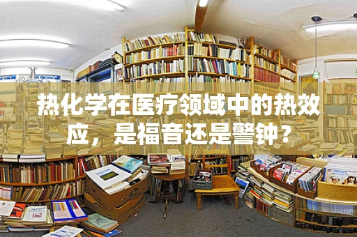 热化学在医疗领域中的热效应，是福音还是警钟？