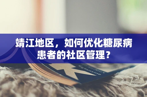 靖江地区，如何优化糖尿病患者的社区管理？