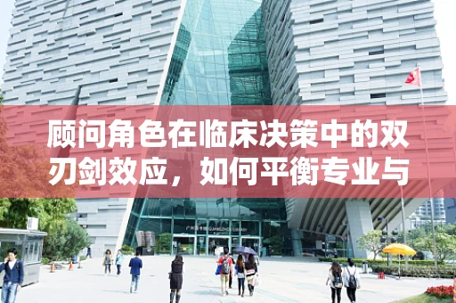 顾问角色在临床决策中的双刃剑效应，如何平衡专业与咨询？
