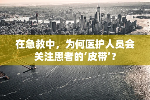 在急救中，为何医护人员会关注患者的‘皮带’？