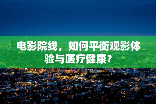 电影院线，如何平衡观影体验与医疗健康？