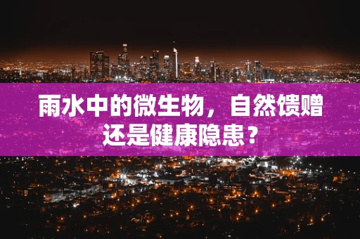 雨水中的微生物，自然馈赠还是健康隐患？