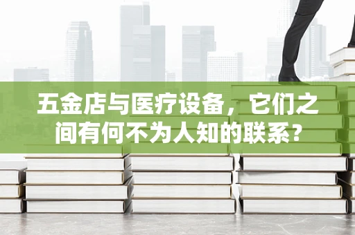 五金店与医疗设备，它们之间有何不为人知的联系？