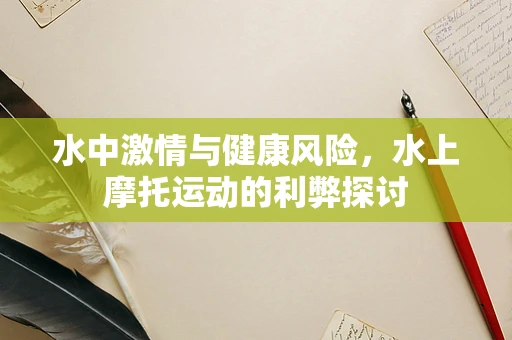 水中激情与健康风险，水上摩托运动的利弊探讨