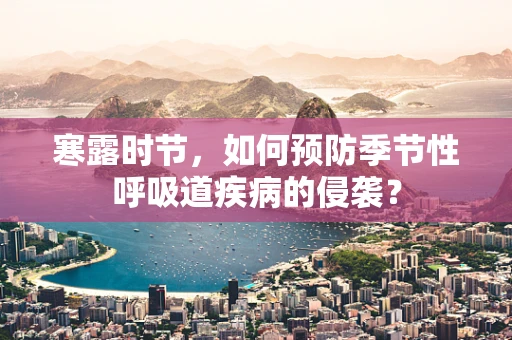 寒露时节，如何预防季节性呼吸道疾病的侵袭？