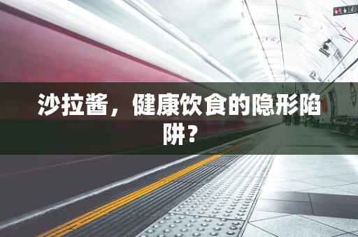 沙拉酱，健康饮食的隐形陷阱？