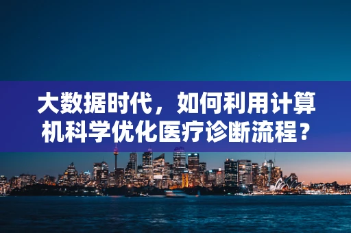 大数据时代，如何利用计算机科学优化医疗诊断流程？