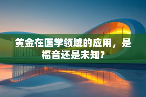 黄金在医学领域的应用，是福音还是未知？