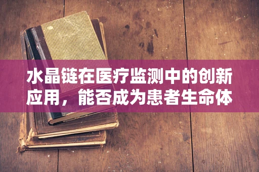 水晶链在医疗监测中的创新应用，能否成为患者生命体征监测的新‘链’接？