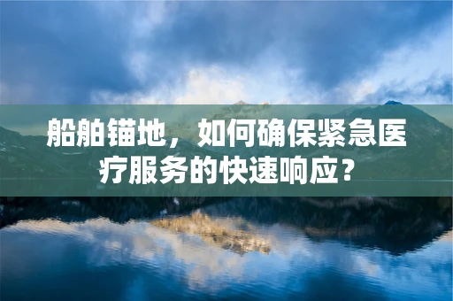 船舶锚地，如何确保紧急医疗服务的快速响应？