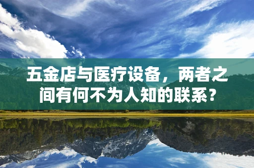 五金店与医疗设备，两者之间有何不为人知的联系？