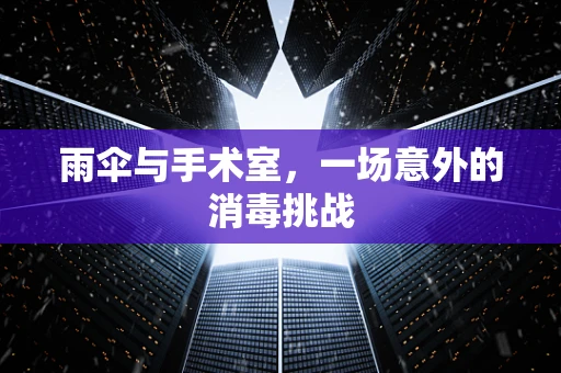 雨伞与手术室，一场意外的消毒挑战