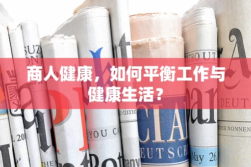 商人健康，如何平衡工作与健康生活？